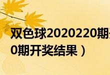 双色球2020220期开奖号码（双色球2020020期开奖结果）