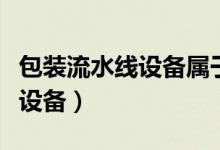 包装流水线设备属于机器设备吗(包装流水线设备)