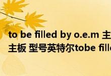 to be filled by o.e.m 主板是什么型号（谁知道这个是什么主板 型号英特尔tobe filled by O E M (英特尔H55）
