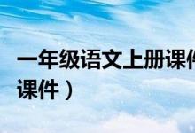一年级语文上册课件人教版（一年级语文上册课件）