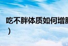 吃不胖体质如何增肥（吃不胖的体质怎么增胖）