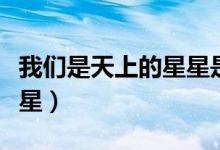 我们是天上的星星是哪首歌（我们是天上的星星）