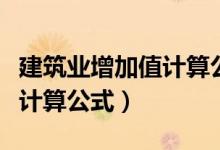 建筑业增加值计算公式怎么算（建筑业增加值计算公式）