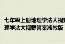七年级上册地理学法大视野答案2022湘教版（七年级上册地理学法大视野答案湘教版）