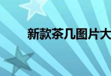 新款茶几图片大全（茶几图片大全）