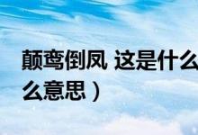 颠鸾倒凤 这是什么意思呀（颠鸾倒凤 这是什么意思）