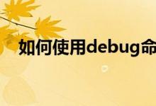 如何使用debug命令（debug怎么使用）