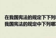 在我国宪法的规定下下列哪项不属于公民的诉愿权内容（在我国宪法的规定中下列哪项不属于公民的诉愿权内容）