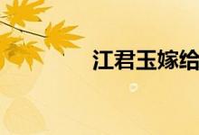 江君玉嫁给了谁（江君玉）