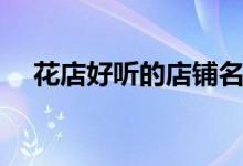 花店好听的店铺名字（好听的店铺名字）