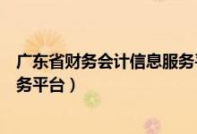 广东省财务会计信息服务平台登录（广东省财务会计信息服务平台）