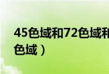 45色域和72色域和100色域（45 色域和72 色域）