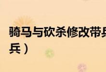 骑马与砍杀修改带兵数量（骑马与砍杀作弊添兵）