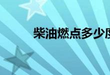柴油燃点多少度起火（柴油燃点）