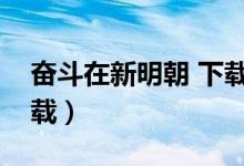 奋斗在新明朝 下载（奋斗在新明朝第二部下载）