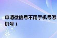 申请微信号不用手机号怎么申请微信号（微信号申请不用手机号）