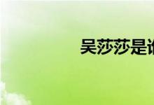 吴莎莎是谁（吴莎身高）