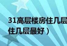 31高层楼房住几层最好的选择（31高层楼房住几层最好）