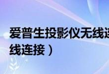 爱普生投影仪无线连接电脑（爱普生投影仪无线连接）