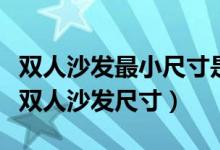 双人沙发最小尺寸是多少（双人沙发尺寸标准双人沙发尺寸）