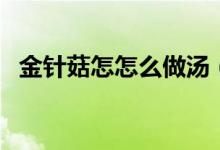 金针菇怎怎么做汤（金针菇怎么做好吃汤）