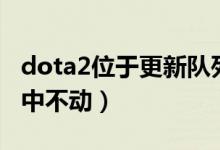 dota2位于更新队列中（dota2位于更新队列中不动）