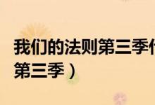 我们的法则第三季什么时候播出（我们的法则第三季）