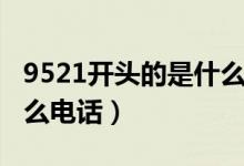 9521开头的是什么电话啊（9521开头的是什么电话）