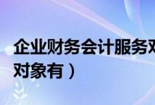 企业财务会计服务对象（财务会计报告的服务对象有）