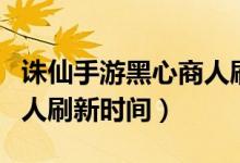 诛仙手游黑心商人刷新时间（诛仙手游黑市商人刷新时间）