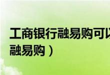 工商银行融易购可以拿手机登录吗（工商银行融易购）