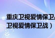 重庆卫视爱情保卫战最近仍在录制吗?（重庆卫视爱情保卫战）