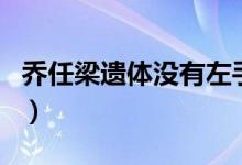 乔任梁遗体没有左手(乔任梁遗体肚子不对劲)