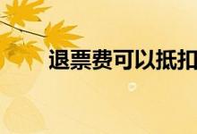 退票费可以抵扣进项税吗(退票费)