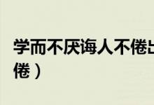 学而不厌诲人不倦出自哪里（学而不厌诲人不倦）
