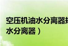空压机油水分离器规格型号及价格（空压机油水分离器）