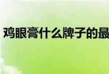 鸡眼膏什么牌子的最好（鸡眼膏什么牌子好）