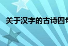 关于汉字的古诗四句诗（关于汉字的古诗）