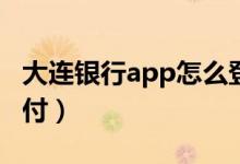 大连银行app怎么登录（大连银行怎么网上支付）