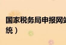 国家税务局申报网站（国家税务局网上申报系统）
