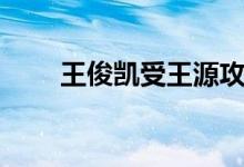 王俊凯受王源攻文（王俊凯总受吧）