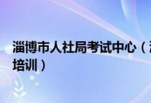 淄博市人社局考试中心（淄博市人力资源和社会保障局教育培训）