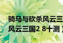 骑马与砍杀风云三国2.7.6npc（骑马与砍杀风云三国2 8十测）