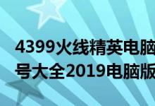 4399火线精英电脑版外挂（4399火线精英好号大全2019电脑版）