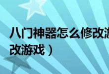 八门神器怎么修改游戏视频（八门神器怎么修改游戏）