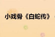 小戏骨《白蛇传》（白蛇传小戏骨版全集）