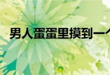 男人蛋蛋里摸到一个小疙瘩（女生的乳头）
