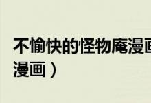 不愉快的怪物庵漫画叫什么（不愉快的怪物庵漫画）