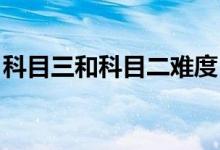 科目三和科目二难度（科目三 科目二哪个难）