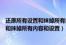 还原所有设置和抹掉所有内容和设置哪个好（还原所有设置和抹掉所有内容和设置）